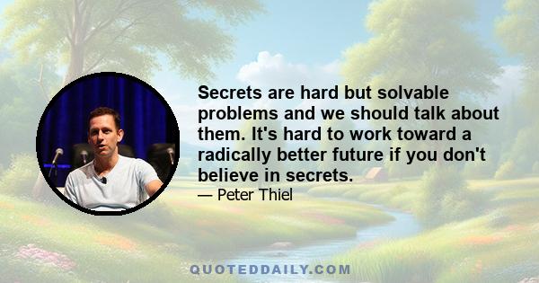 Secrets are hard but solvable problems and we should talk about them. It's hard to work toward a radically better future if you don't believe in secrets.