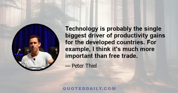 Technology is probably the single biggest driver of productivity gains for the developed countries. For example, I think it's much more important than free trade.