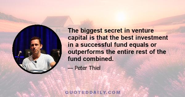 The biggest secret in venture capital is that the best investment in a successful fund equals or outperforms the entire rest of the fund combined.