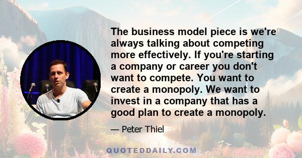 The business model piece is we're always talking about competing more effectively. If you're starting a company or career you don't want to compete. You want to create a monopoly. We want to invest in a company that has 