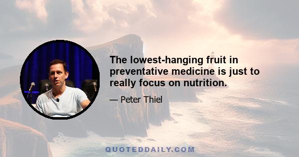 The lowest-hanging fruit in preventative medicine is just to really focus on nutrition.