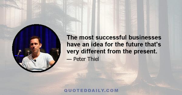 The most successful businesses have an idea for the future that's very different from the present.