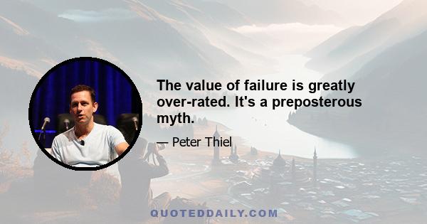 The value of failure is greatly over-rated. It's a preposterous myth.