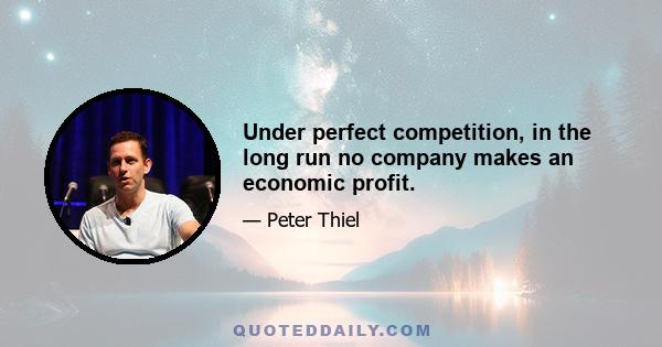 Under perfect competition, in the long run no company makes an economic profit.