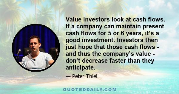 Value investors look at cash flows. If a company can maintain present cash flows for 5 or 6 years, it’s a good investment. Investors then just hope that those cash flows - and thus the company’s value - don’t decrease