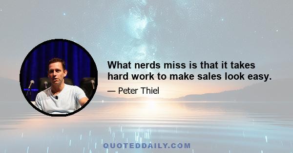 What nerds miss is that it takes hard work to make sales look easy.