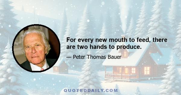 For every new mouth to feed, there are two hands to produce.