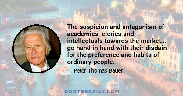 The suspicion and antagonism of academics, clerics and intellectuals towards the market... go hand in hand with their disdain for the preference and habits of ordinary people.