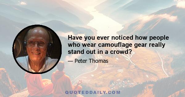 Have you ever noticed how people who wear camouflage gear really stand out in a crowd?