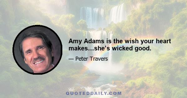 Amy Adams is the wish your heart makes…she’s wicked good.