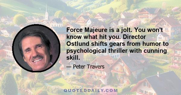 Force Majeure is a jolt. You won't know what hit you. Director Ostlund shifts gears from humor to psychological thriller with cunning skill.