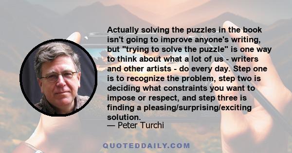 Actually solving the puzzles in the book isn't going to improve anyone's writing, but trying to solve the puzzle is one way to think about what a lot of us - writers and other artists - do every day. Step one is to