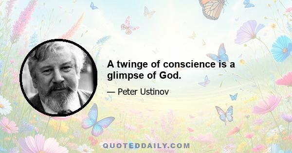 A twinge of conscience is a glimpse of God.