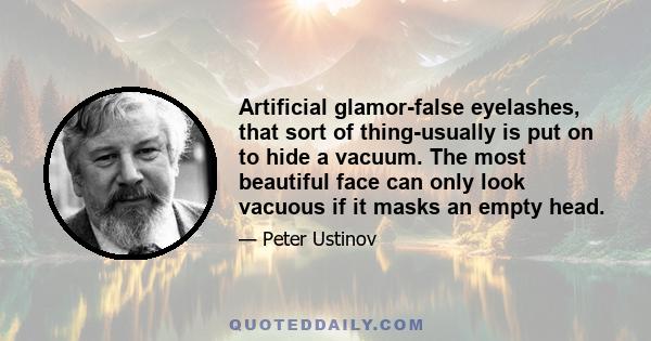 Artificial glamor-false eyelashes, that sort of thing-usually is put on to hide a vacuum. The most beautiful face can only look vacuous if it masks an empty head.