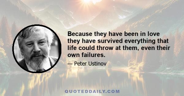 Because they have been in love they have survived everything that life could throw at them, even their own failures.