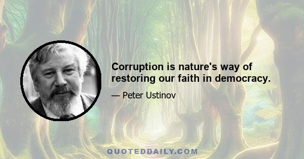 Corruption is nature's way of restoring our faith in democracy.