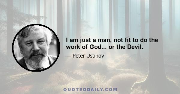 I am just a man, not fit to do the work of God... or the Devil.