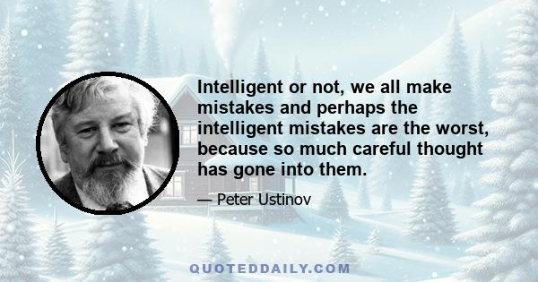 Intelligent or not, we all make mistakes and perhaps the intelligent mistakes are the worst, because so much careful thought has gone into them.