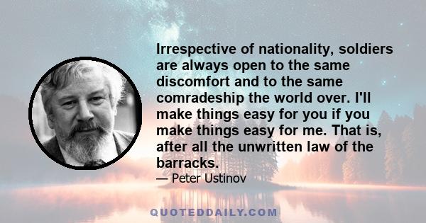 Irrespective of nationality, soldiers are always open to the same discomfort and to the same comradeship the world over. I'll make things easy for you if you make things easy for me. That is, after all the unwritten law 