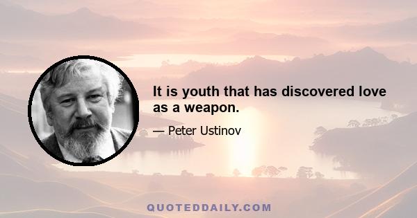 It is youth that has discovered love as a weapon.