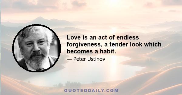 Love is an act of endless forgiveness, a tender look which becomes a habit.