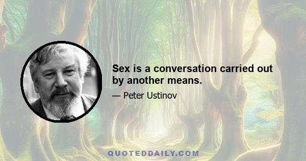 Sex is a conversation carried out by another means.