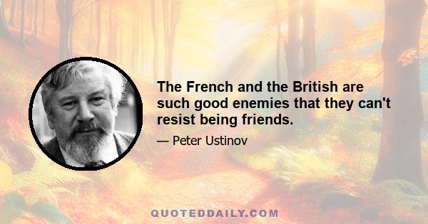 The French and the British are such good enemies that they can't resist being friends.