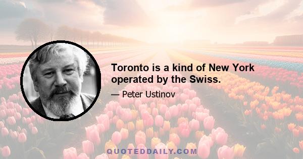 Toronto is a kind of New York operated by the Swiss.