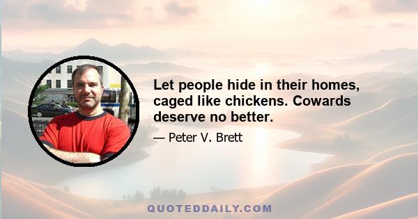 Let people hide in their homes, caged like chickens. Cowards deserve no better.