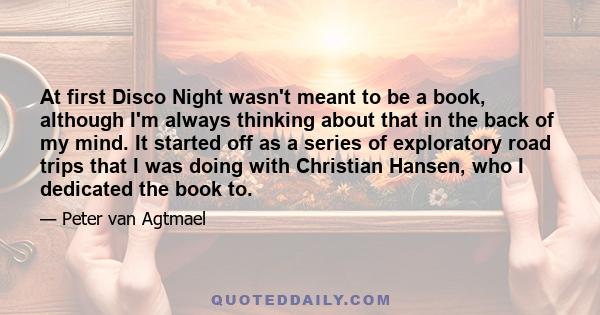 At first Disco Night wasn't meant to be a book, although I'm always thinking about that in the back of my mind. It started off as a series of exploratory road trips that I was doing with Christian Hansen, who I