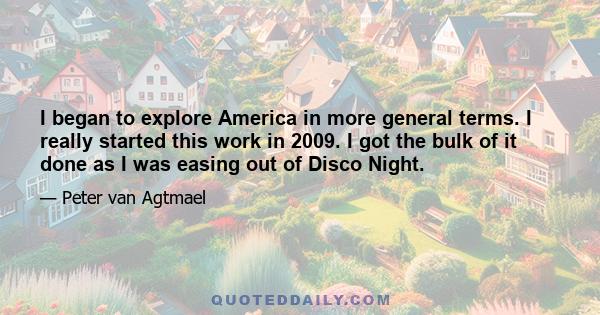 I began to explore America in more general terms. I really started this work in 2009. I got the bulk of it done as I was easing out of Disco Night.