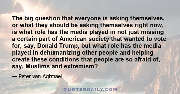 The big question that everyone is asking themselves, or what they should be asking themselves right now, is what role has the media played in not just missing a certain part of American society that wanted to vote for,