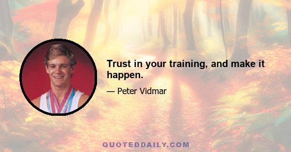 Trust in your training, and make it happen.