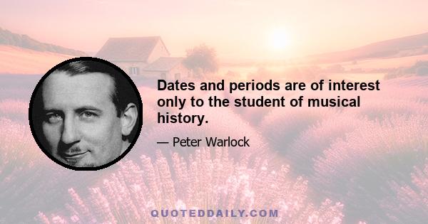 Dates and periods are of interest only to the student of musical history.