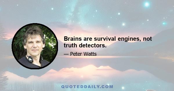 Brains are survival engines, not truth detectors.