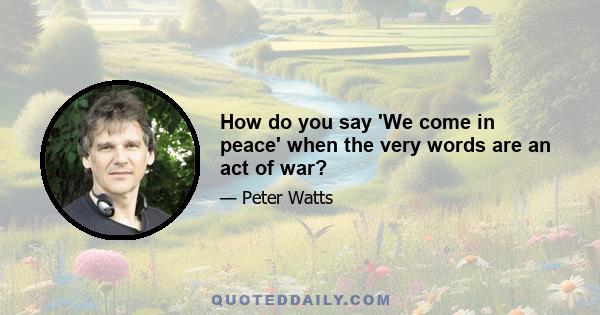 How do you say 'We come in peace' when the very words are an act of war?