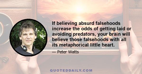 If believing absurd falsehoods increase the odds of getting laid or avoiding predators, your brain will believe those falsehoods with all its metaphorical little heart.