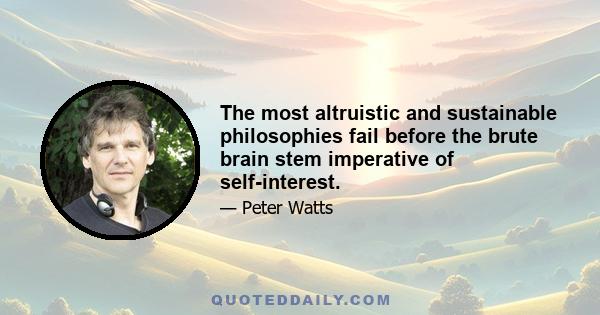 The most altruistic and sustainable philosophies fail before the brute brain stem imperative of self-interest.