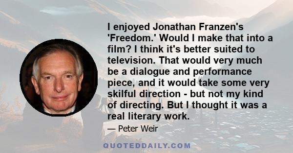 I enjoyed Jonathan Franzen's 'Freedom.' Would I make that into a film? I think it's better suited to television. That would very much be a dialogue and performance piece, and it would take some very skilful direction -