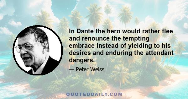 In Dante the hero would rather flee and renounce the tempting embrace instead of yielding to his desires and enduring the attendant dangers.