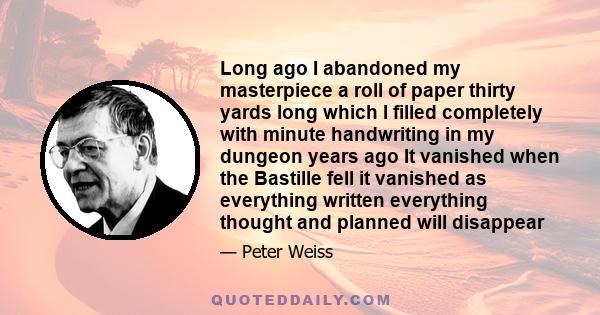 Long ago I abandoned my masterpiece a roll of paper thirty yards long which I filled completely with minute handwriting in my dungeon years ago It vanished when the Bastille fell it vanished as everything written