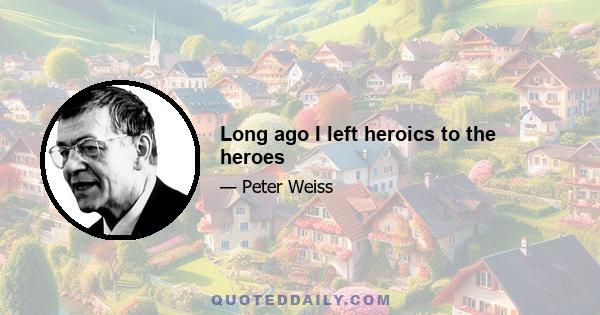 Long ago I left heroics to the heroes