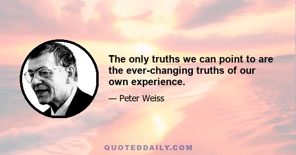 The only truths we can point to are the ever-changing truths of our own experience.