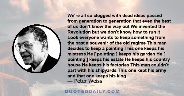 We're all so clogged with dead ideas passed from generation to generation that even the best of us don't know the way out.