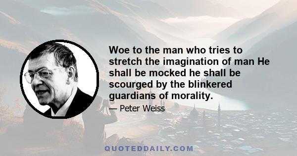 Woe to the man who tries to stretch the imagination of man He shall be mocked he shall be scourged by the blinkered guardians of morality.