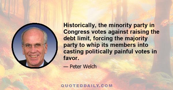 Historically, the minority party in Congress votes against raising the debt limit, forcing the majority party to whip its members into casting politically painful votes in favor.