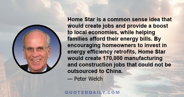 Home Star is a common sense idea that would create jobs and provide a boost to local economies, while helping families afford their energy bills. By encouraging homeowners to invest in energy efficiency retrofits, Home