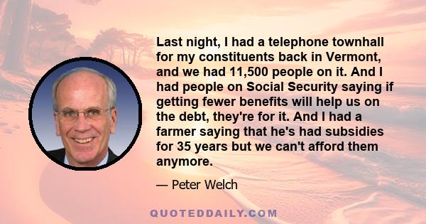 Last night, I had a telephone townhall for my constituents back in Vermont, and we had 11,500 people on it. And I had people on Social Security saying if getting fewer benefits will help us on the debt, they're for it.