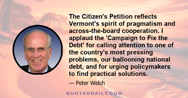 The Citizen's Petition reflects Vermont's spirit of pragmatism and across-the-board cooperation. I applaud the 'Campaign to Fix the Debt' for calling attention to one of the country's most pressing problems, our