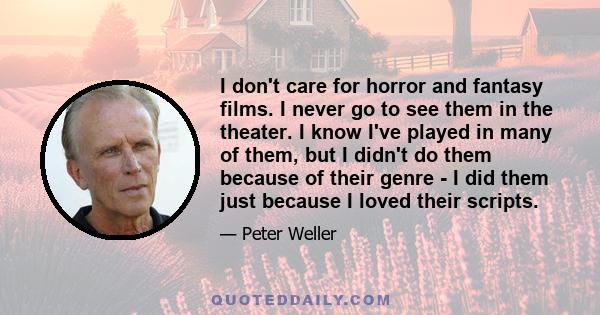 I don't care for horror and fantasy films. I never go to see them in the theater. I know I've played in many of them, but I didn't do them because of their genre - I did them just because I loved their scripts.